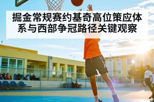 掘金常规赛约基奇高位策应体系与西部争冠路径关键观察